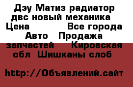 Дэу Матиз радиатор двс новый механика › Цена ­ 2 100 - Все города Авто » Продажа запчастей   . Кировская обл.,Шишканы слоб.